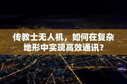 传教士无人机，如何在复杂地形中实现高效通讯？