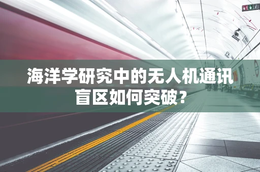 海洋学研究中的无人机通讯盲区如何突破？