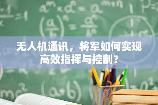 无人机通讯，将军如何实现高效指挥与控制？