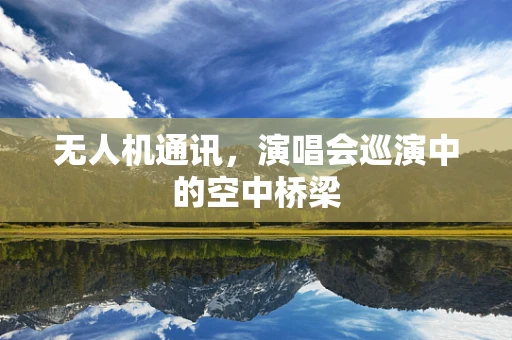 无人机通讯，演唱会巡演中的空中桥梁
