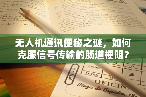 无人机通讯便秘之谜，如何克服信号传输的肠道梗阻？
