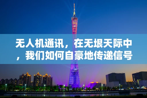 无人机通讯，在无垠天际中，我们如何自豪地传递信号？