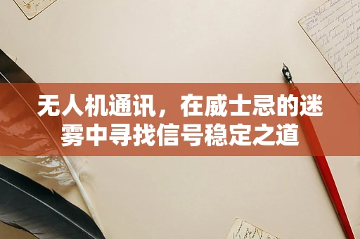 无人机通讯，在威士忌的迷雾中寻找信号稳定之道
