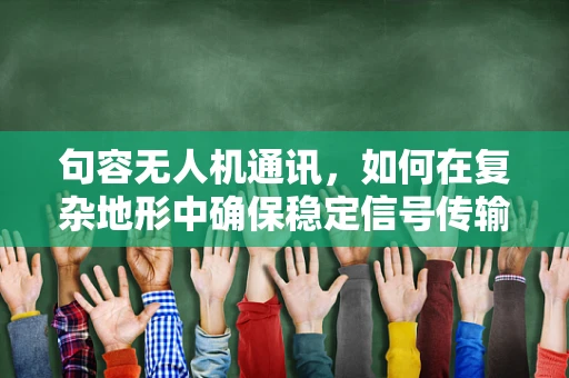 句容无人机通讯，如何在复杂地形中确保稳定信号传输？