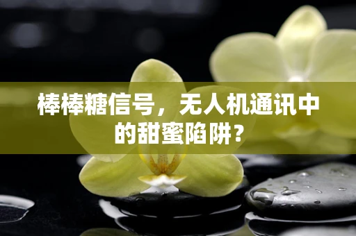棒棒糖信号，无人机通讯中的甜蜜陷阱？