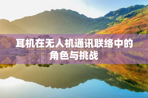 耳机在无人机通讯联络中的角色与挑战