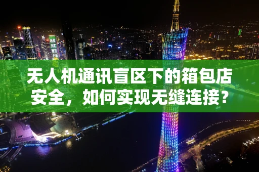 无人机通讯盲区下的箱包店安全，如何实现无缝连接？
