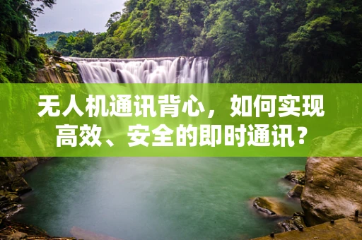 无人机通讯背心，如何实现高效、安全的即时通讯？