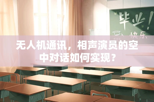 无人机通讯，相声演员的空中对话如何实现？