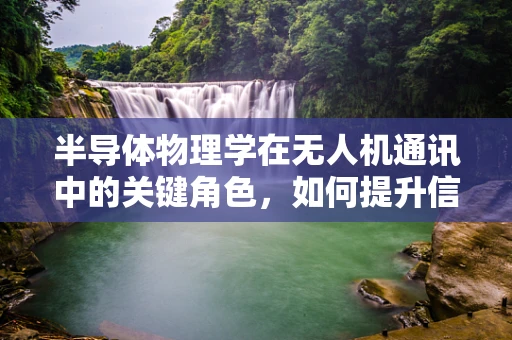 半导体物理学在无人机通讯中的关键角色，如何提升信号传输效率？