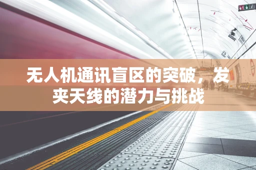 无人机通讯盲区的突破，发夹天线的潜力与挑战