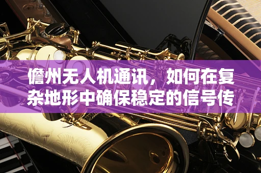 儋州无人机通讯，如何在复杂地形中确保稳定的信号传输？
