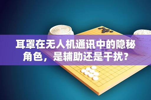 耳罩在无人机通讯中的隐秘角色，是辅助还是干扰？