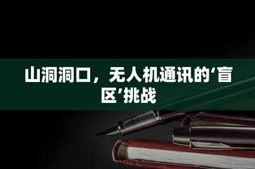 山洞洞口，无人机通讯的‘盲区’挑战