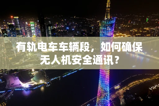 有轨电车车辆段，如何确保无人机安全通讯？