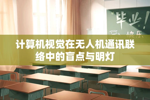 计算机视觉在无人机通讯联络中的盲点与明灯