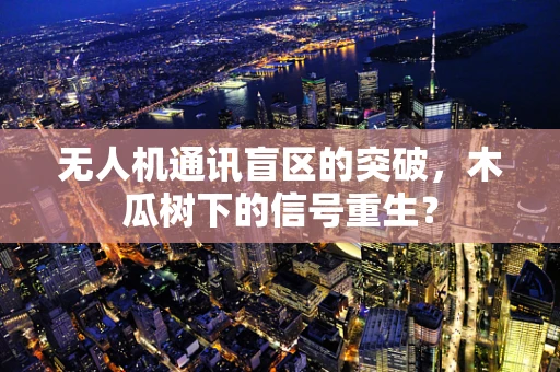 无人机通讯盲区的突破，木瓜树下的信号重生？