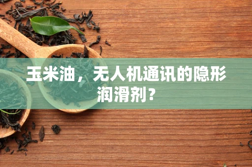 玉米油，无人机通讯的隐形润滑剂？