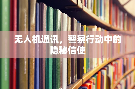 无人机通讯，警察行动中的隐秘信使
