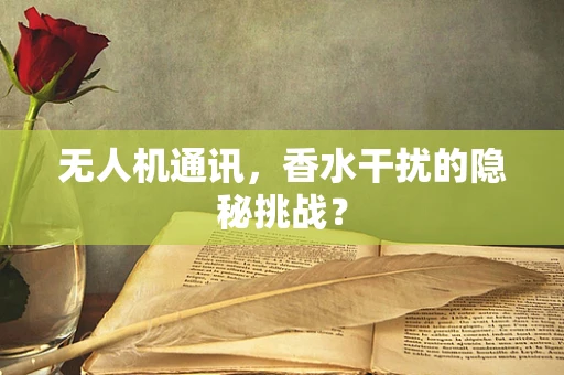 无人机通讯，香水干扰的隐秘挑战？