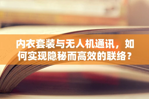 内衣套装与无人机通讯，如何实现隐秘而高效的联络？