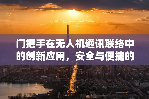 门把手在无人机通讯联络中的创新应用，安全与便捷的双重挑战？