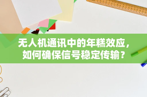 无人机通讯中的年糕效应，如何确保信号稳定传输？