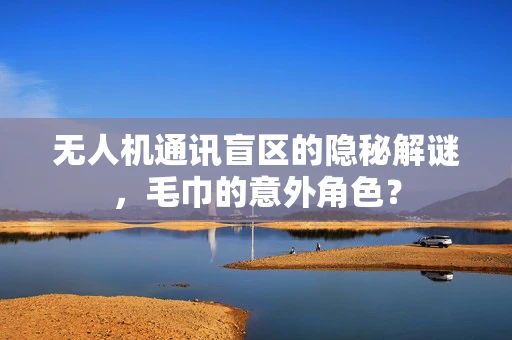 无人机通讯盲区的隐秘解谜，毛巾的意外角色？
