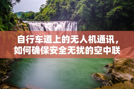 自行车道上的无人机通讯，如何确保安全无扰的空中联络？