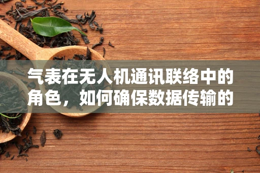 气表在无人机通讯联络中的角色，如何确保数据传输的精准与安全？