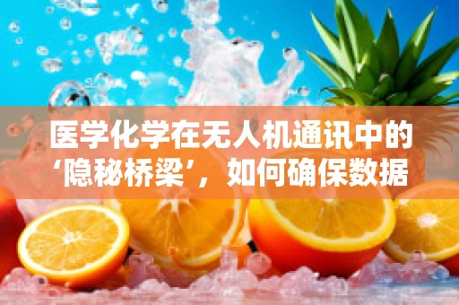 医学化学在无人机通讯中的‘隐秘桥梁’，如何确保数据传输的安全与纯净？