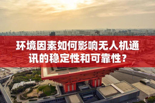 环境因素如何影响无人机通讯的稳定性和可靠性？