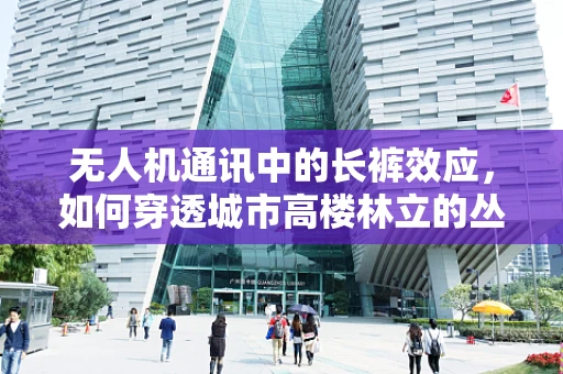 无人机通讯中的长裤效应，如何穿透城市高楼林立的丛林？