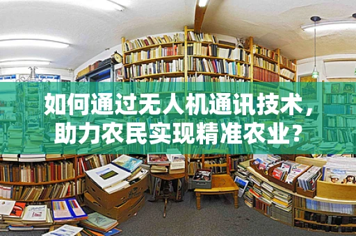 如何通过无人机通讯技术，助力农民实现精准农业？