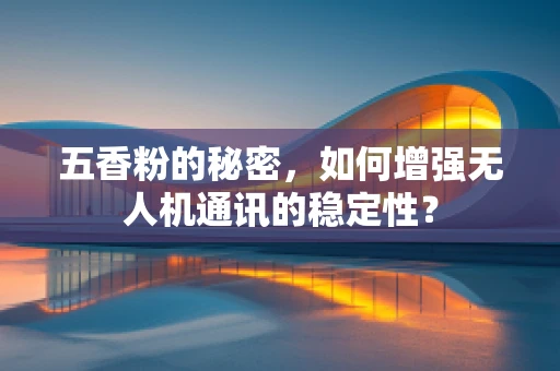 五香粉的秘密，如何增强无人机通讯的稳定性？