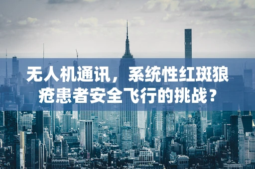 无人机通讯，系统性红斑狼疮患者安全飞行的挑战？