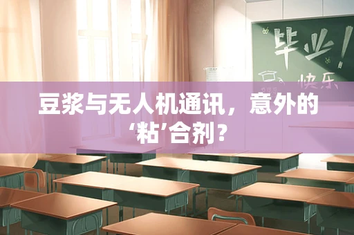 豆浆与无人机通讯，意外的‘粘’合剂？