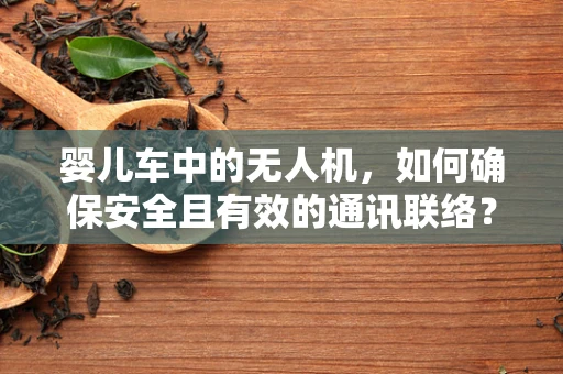 婴儿车中的无人机，如何确保安全且有效的通讯联络？