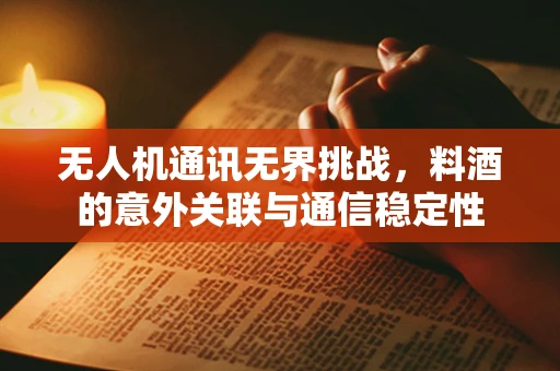 无人机通讯无界挑战，料酒的意外关联与通信稳定性