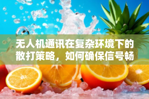 无人机通讯在复杂环境下的散打策略，如何确保信号畅通无阻？