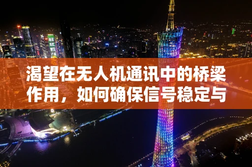 渴望在无人机通讯中的桥梁作用，如何确保信号稳定与高效？