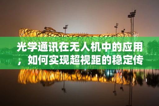 光学通讯在无人机中的应用，如何实现超视距的稳定传输？