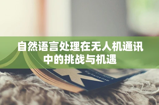 自然语言处理在无人机通讯中的挑战与机遇