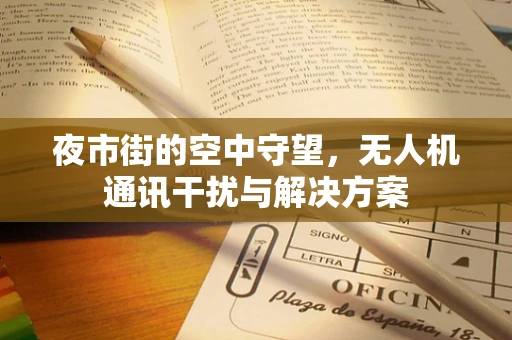 夜市街的空中守望，无人机通讯干扰与解决方案