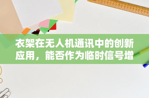 衣架在无人机通讯中的创新应用，能否作为临时信号增强器？