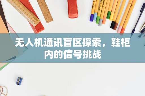 无人机通讯盲区探索，鞋柜内的信号挑战