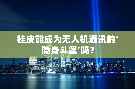 桂皮能成为无人机通讯的‘隐身斗篷’吗？