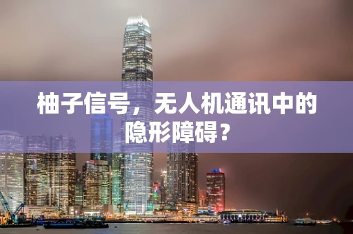 柚子信号，无人机通讯中的隐形障碍？