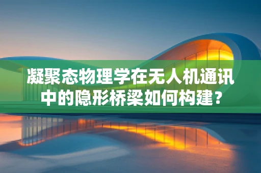 凝聚态物理学在无人机通讯中的隐形桥梁如何构建？