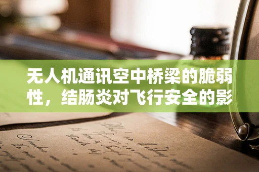 无人机通讯空中桥梁的脆弱性，结肠炎对飞行安全的影响